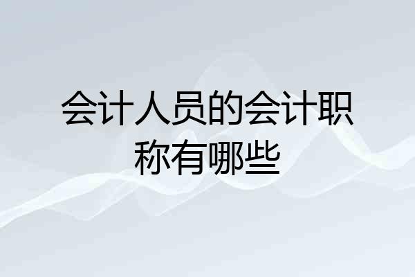 会计人员的会计职称有哪些