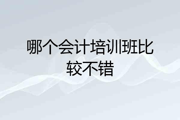 哪个会计培训班比较不错