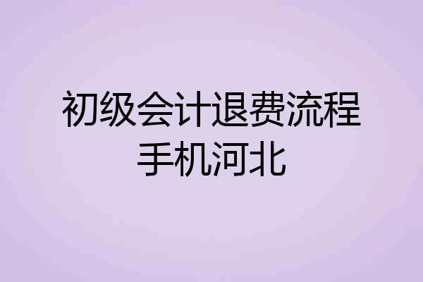 初级会计退费流程手机河北