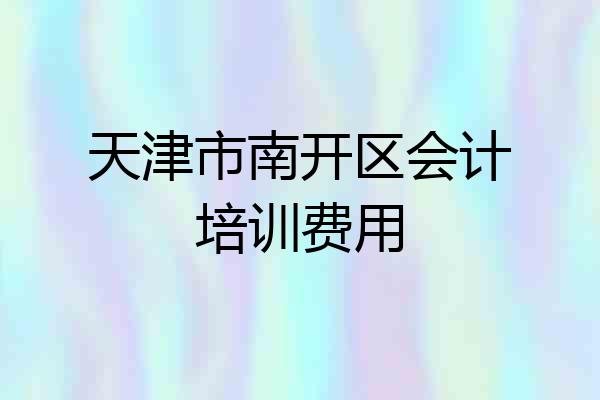 天津市南开区会计培训费用