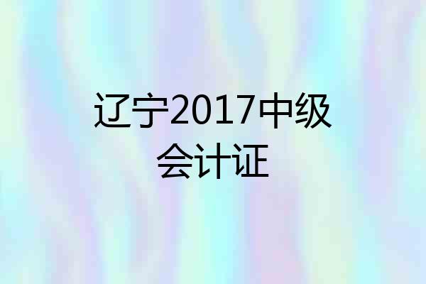 辽宁2017中级会计证