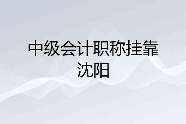 中级会计职称挂靠沈阳