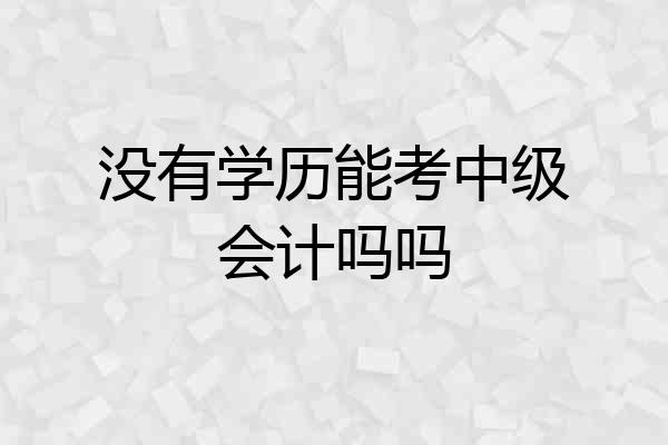 没有学历能考中级会计吗吗