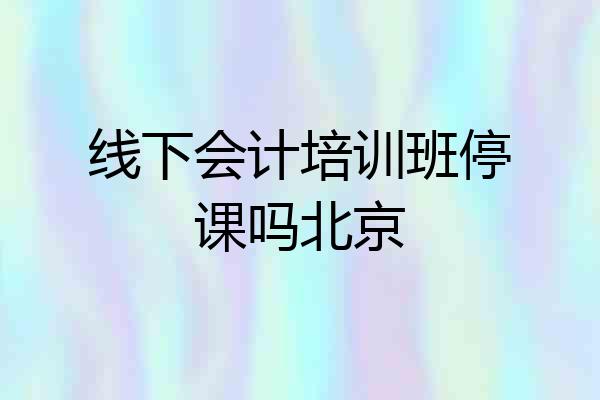 线下会计培训班停课吗北京