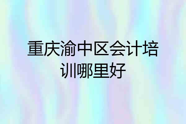 重庆渝中区会计培训哪里好
