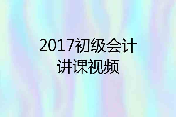 2017初级会计讲课视频
