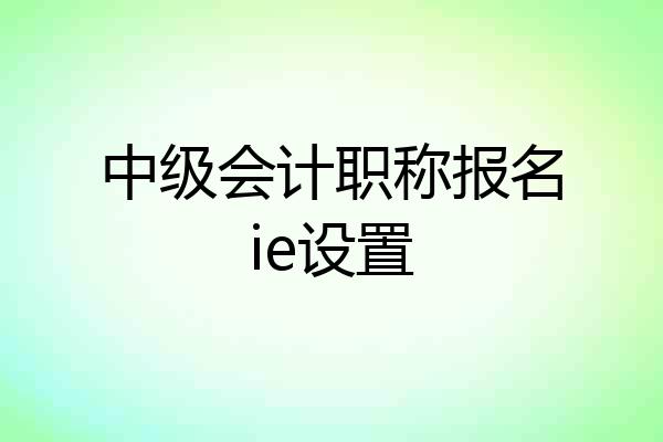 中级会计职称报名ie设置