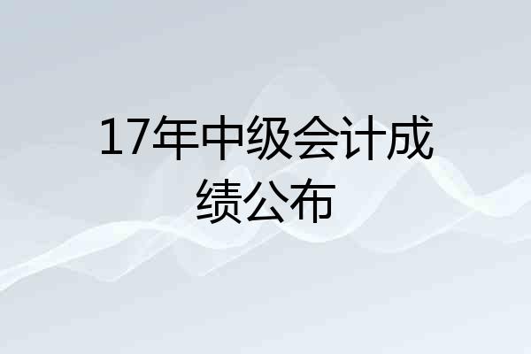 17年中级会计成绩公布