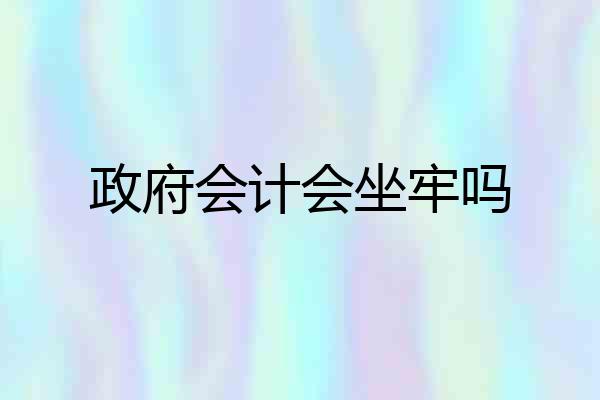 政府会计会坐牢吗
