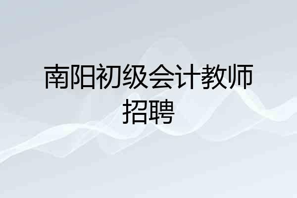 南阳初级会计教师招聘