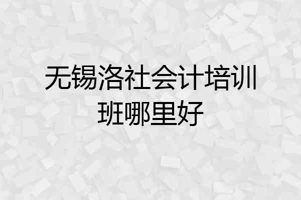 无锡洛社会计培训班哪里好