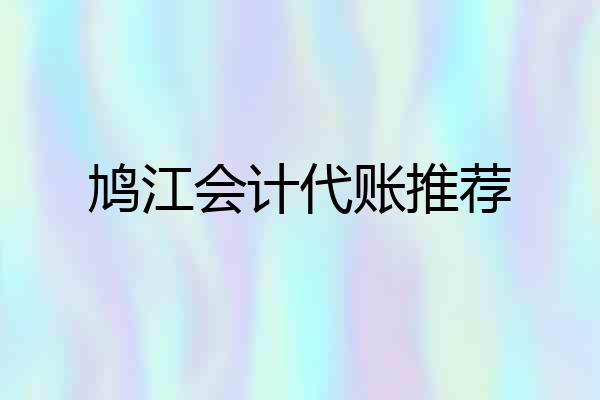 鸠江会计代账推荐