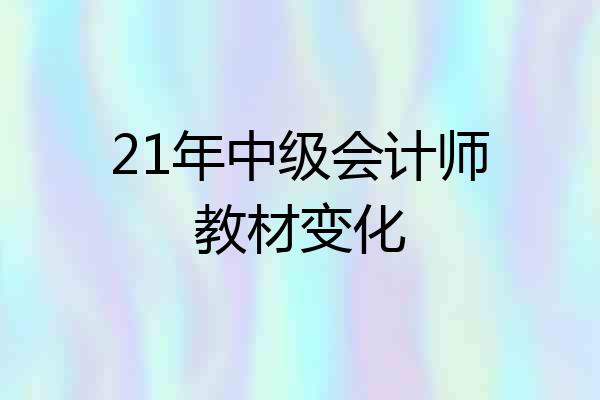 21年中级会计师教材变化