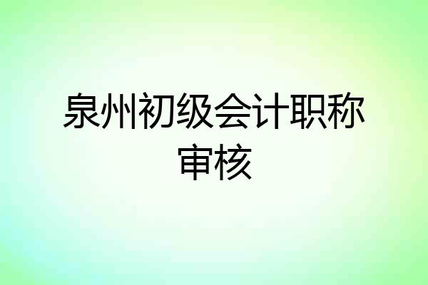 泉州初级会计职称审核
