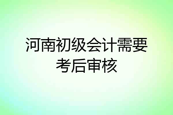 河南初级会计需要考后审核