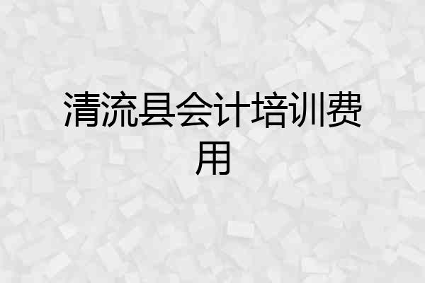清流县会计培训费用