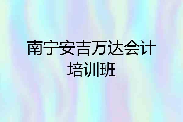 南宁安吉万达会计培训班