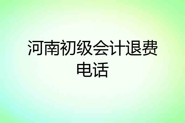 河南初级会计退费电话