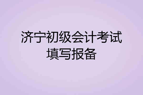 济宁初级会计考试填写报备