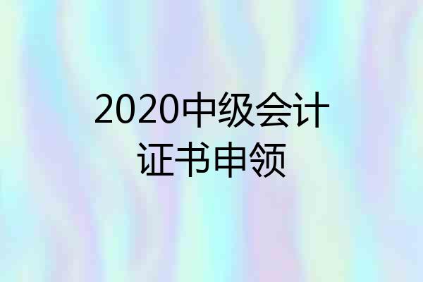 2020中级会计证书申领