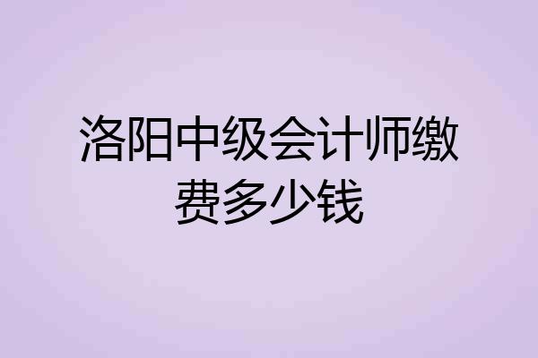 洛阳中级会计师缴费多少钱