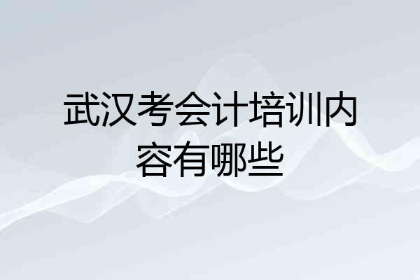 武汉考会计培训内容有哪些