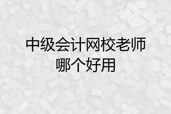 中级会计网校老师哪个好用