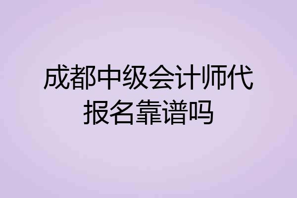成都中级会计师代报名靠谱吗