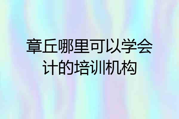 章丘哪里可以学会计的培训机构