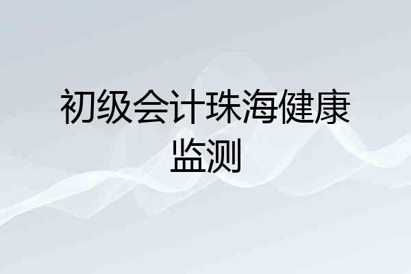 初级会计珠海健康监测
