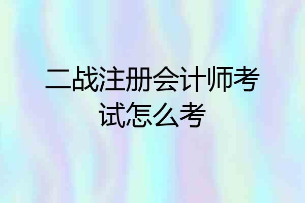 二战注册会计师考试怎么考
