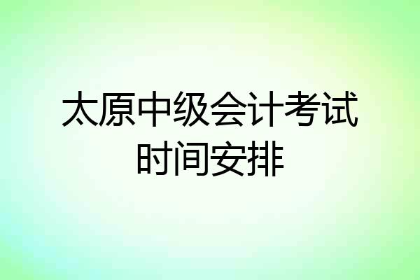 太原中级会计考试时间安排