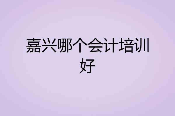 嘉兴哪个会计培训好