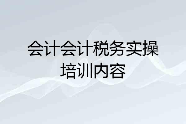 会计会计税务实操培训内容