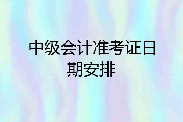 中级会计准考证日期安排