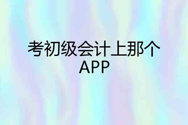 考初级会计上那个APP