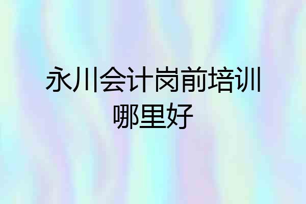 永川会计岗前培训哪里好