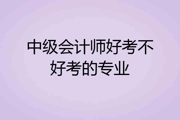 中级会计师好考不好考的专业