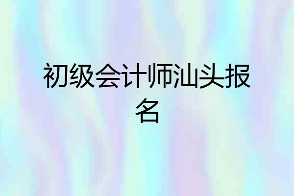 初级会计师汕头报名