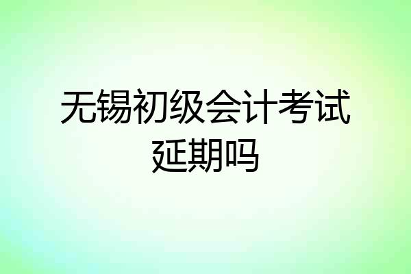 无锡初级会计考试延期吗