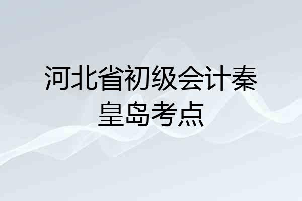河北省初级会计秦皇岛考点