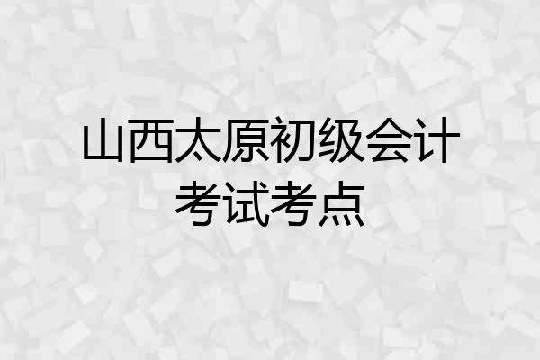 山西太原初级会计考试考点