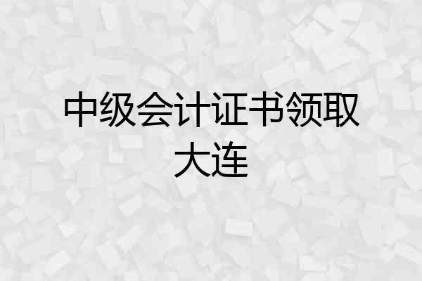 中级会计证书领取大连