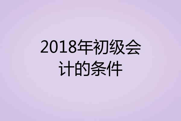 2018年初级会计的条件