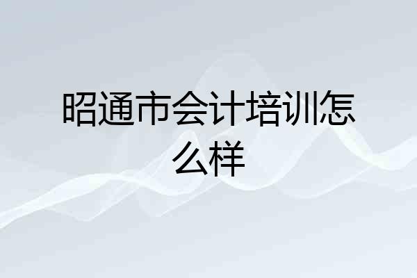 昭通市会计培训怎么样