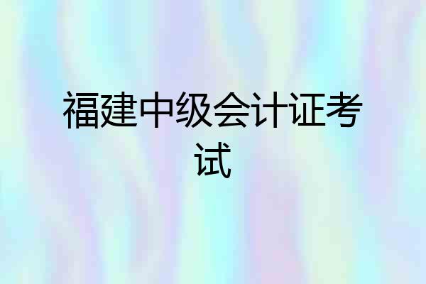 福建中级会计证考试