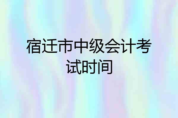 宿迁市中级会计考试时间
