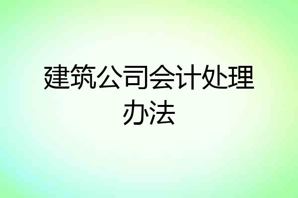 建筑公司会计处理办法