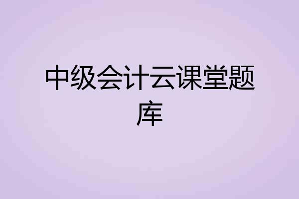 中级会计云课堂题库