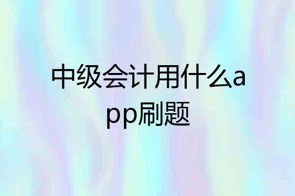 中级会计用什么app刷题
